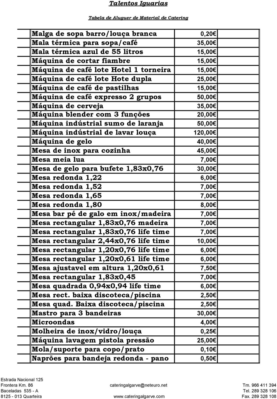 50,00 Máquina indústrial de lavar louça 120,00 Máquina de gelo 40,00 Mesa de inox para cozinha 45,00 Mesa meia lua 7,00 Mesa de gelo para bufete 1,83x0,76 30,00 Mesa redonda 1,22 6,00 Mesa redonda