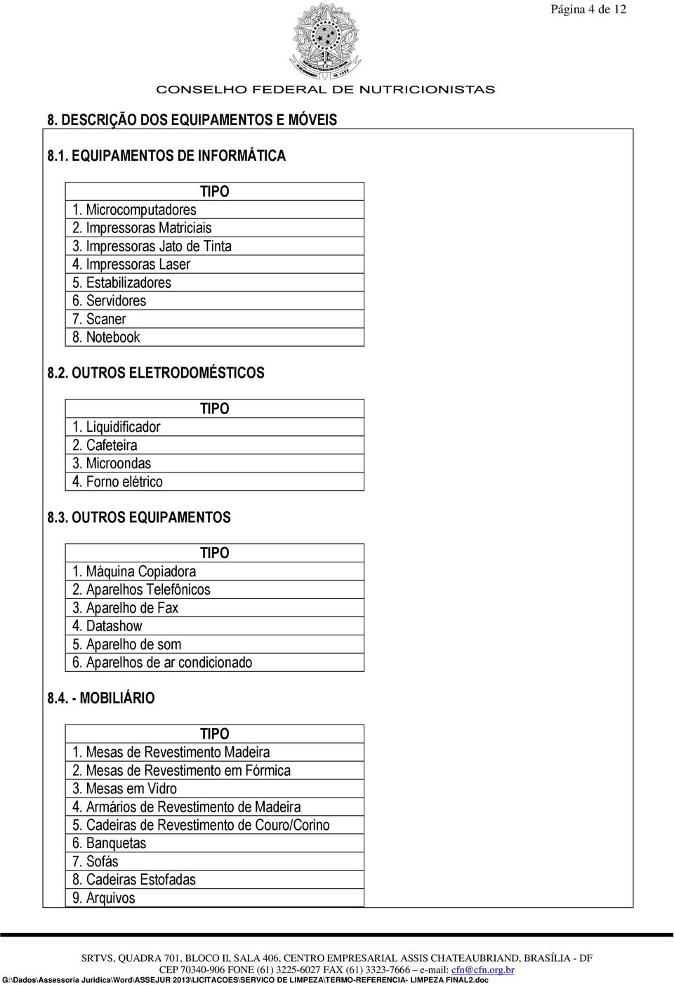 Máquina Copiadora 2. Aparelhos Telefônicos 3. Aparelho de Fax 4. Datashow 5. Aparelho de som 6. Aparelhos de ar condicionado 8.4. - MOBILIÁRIO TIPO 1. Mesas de Revestimento Madeira 2.