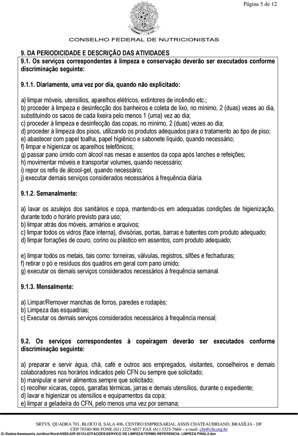 desinfecção das copas, no mínimo, 2 (duas) vezes ao dia; d) proceder à limpeza dos pisos, utilizando os produtos adequados para o tratamento ao tipo de piso; e) abastecer com papel toalha, papel