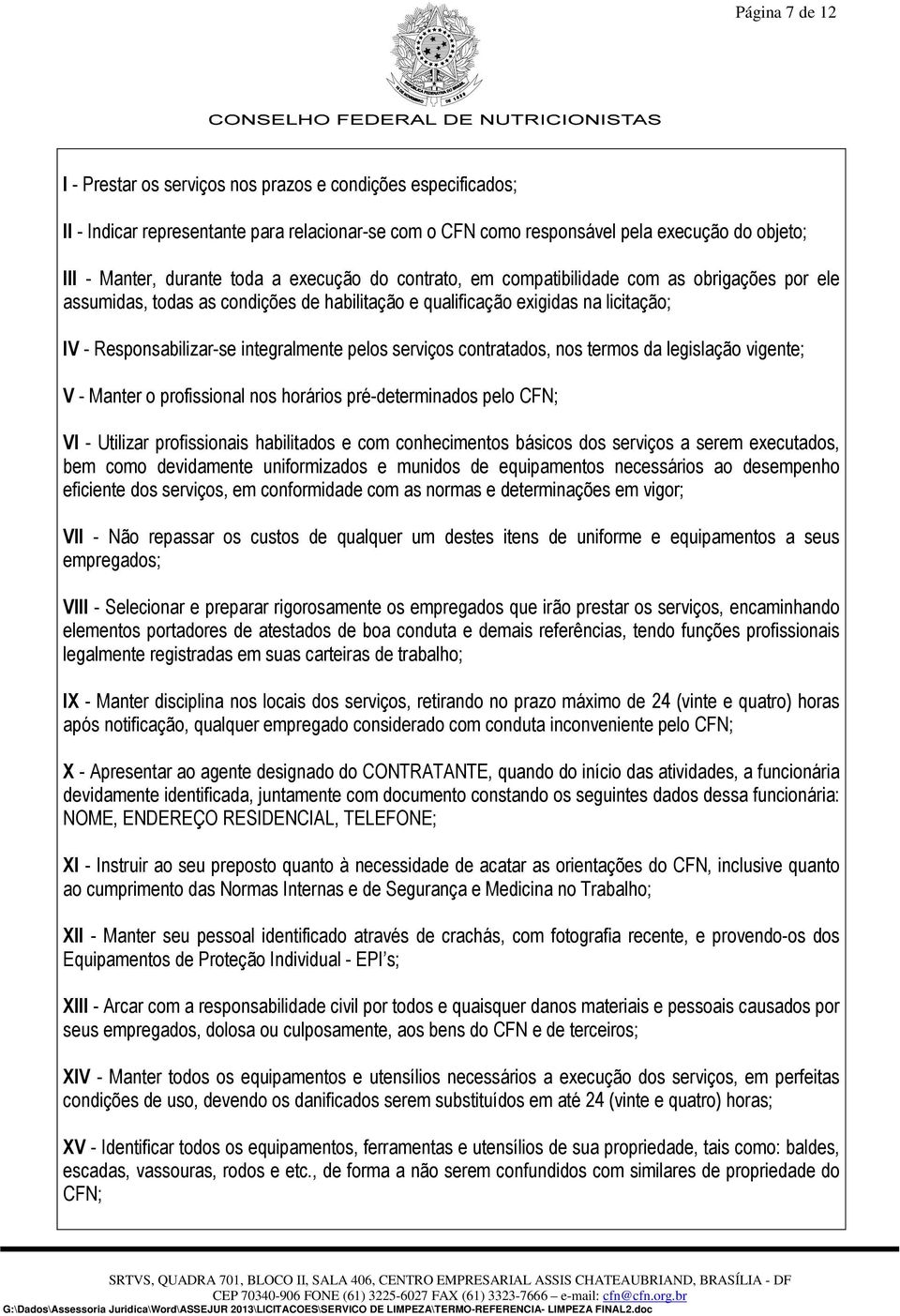 pelos serviços contratados, nos termos da legislação vigente; V - Manter o profissional nos horários pré-determinados pelo CFN; VI - Utilizar profissionais habilitados e com conhecimentos básicos dos