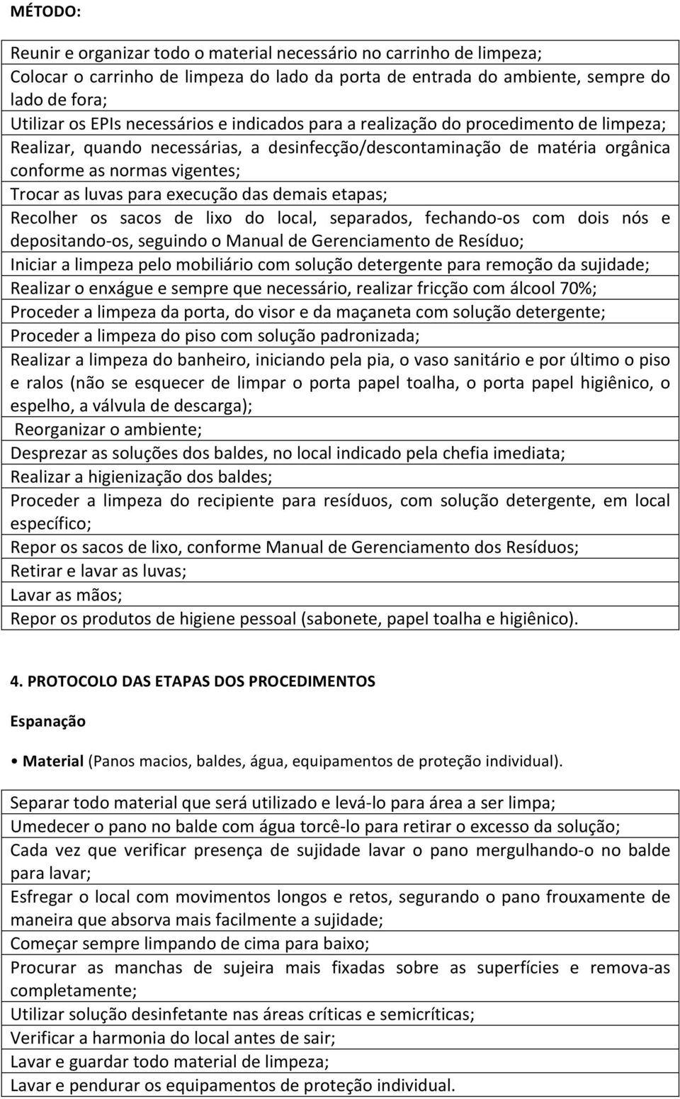 execução das demais etapas; Recolher os sacos de lixo do local, separados, fechando- os com dois nós e depositando- os, seguindo o Manual de Gerenciamento de Resíduo; Iniciar a limpeza pelo