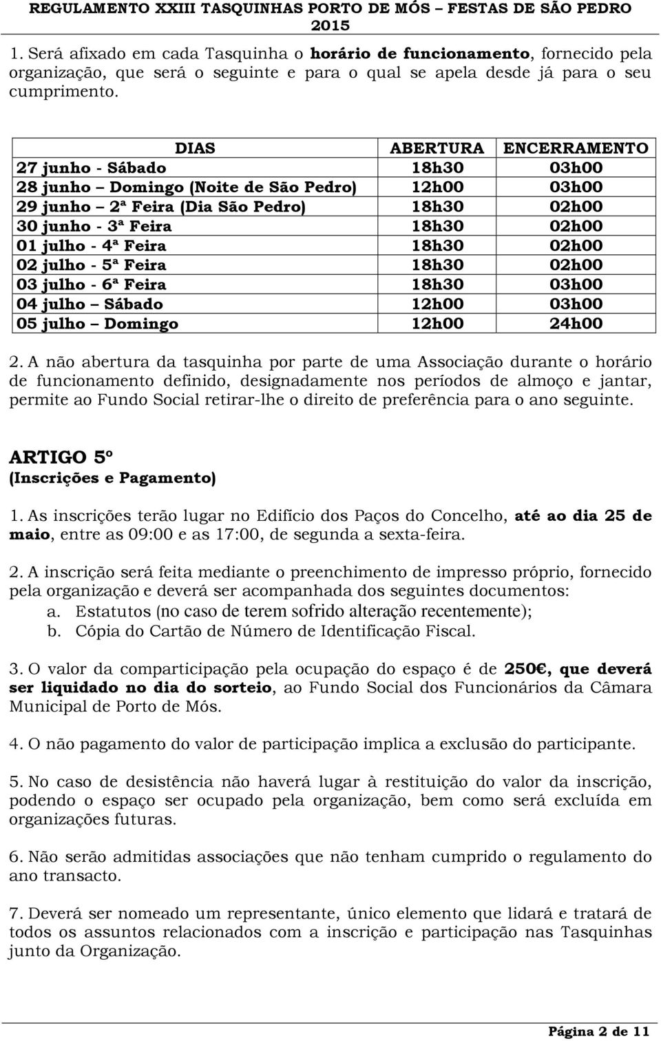 Feira 18h30 02h00 02 julho - 5ª Feira 18h30 02h00 03 julho - 6ª Feira 18h30 03h00 04 julho Sábado 12h00 03h00 05 julho Domingo 12h00 24h00 2.