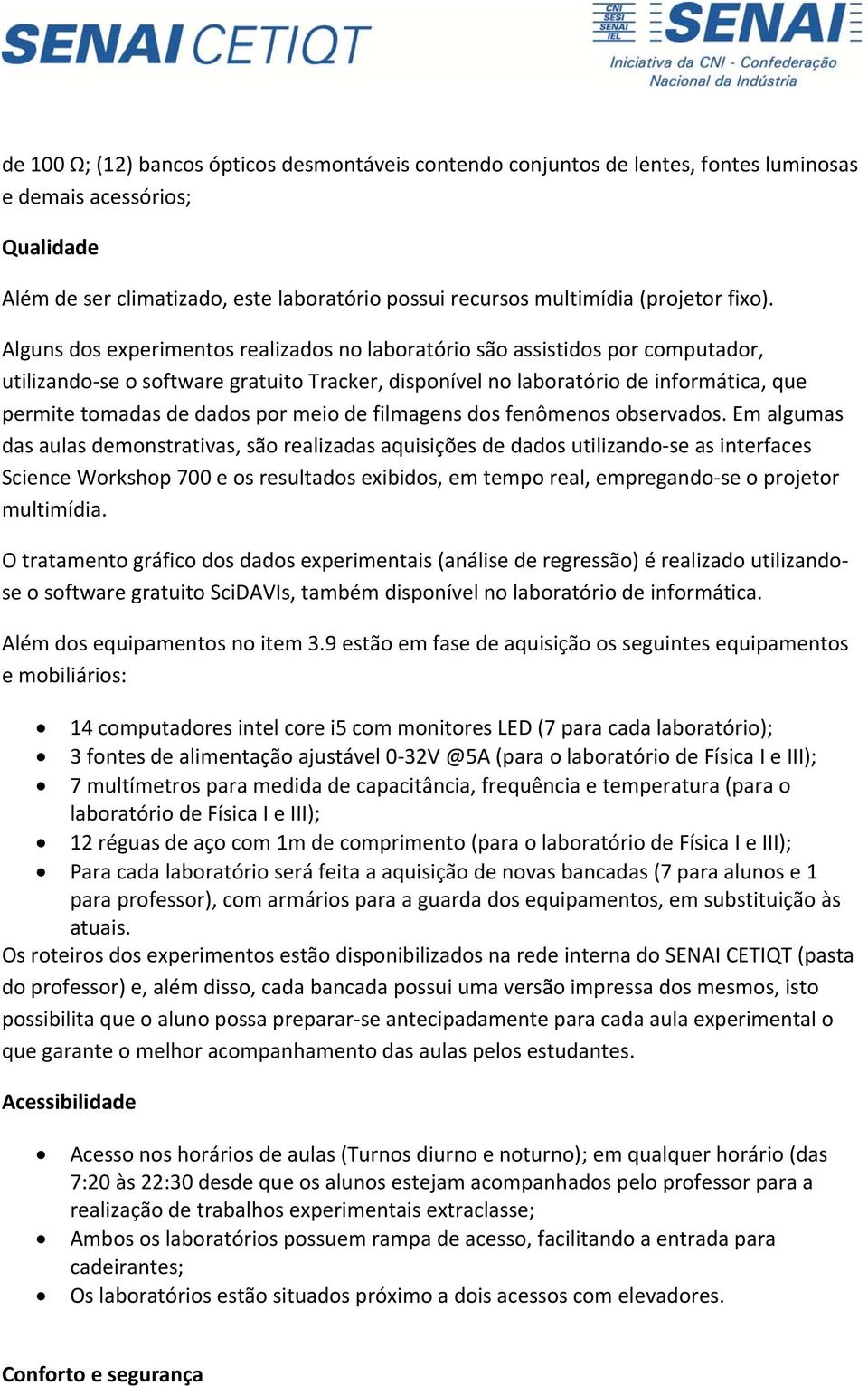 Alguns dos experimentos realizados no laboratório são assistidos por computador, utilizando se o software gratuito Tracker, disponível no laboratório de informática, que permite tomadas de dados por