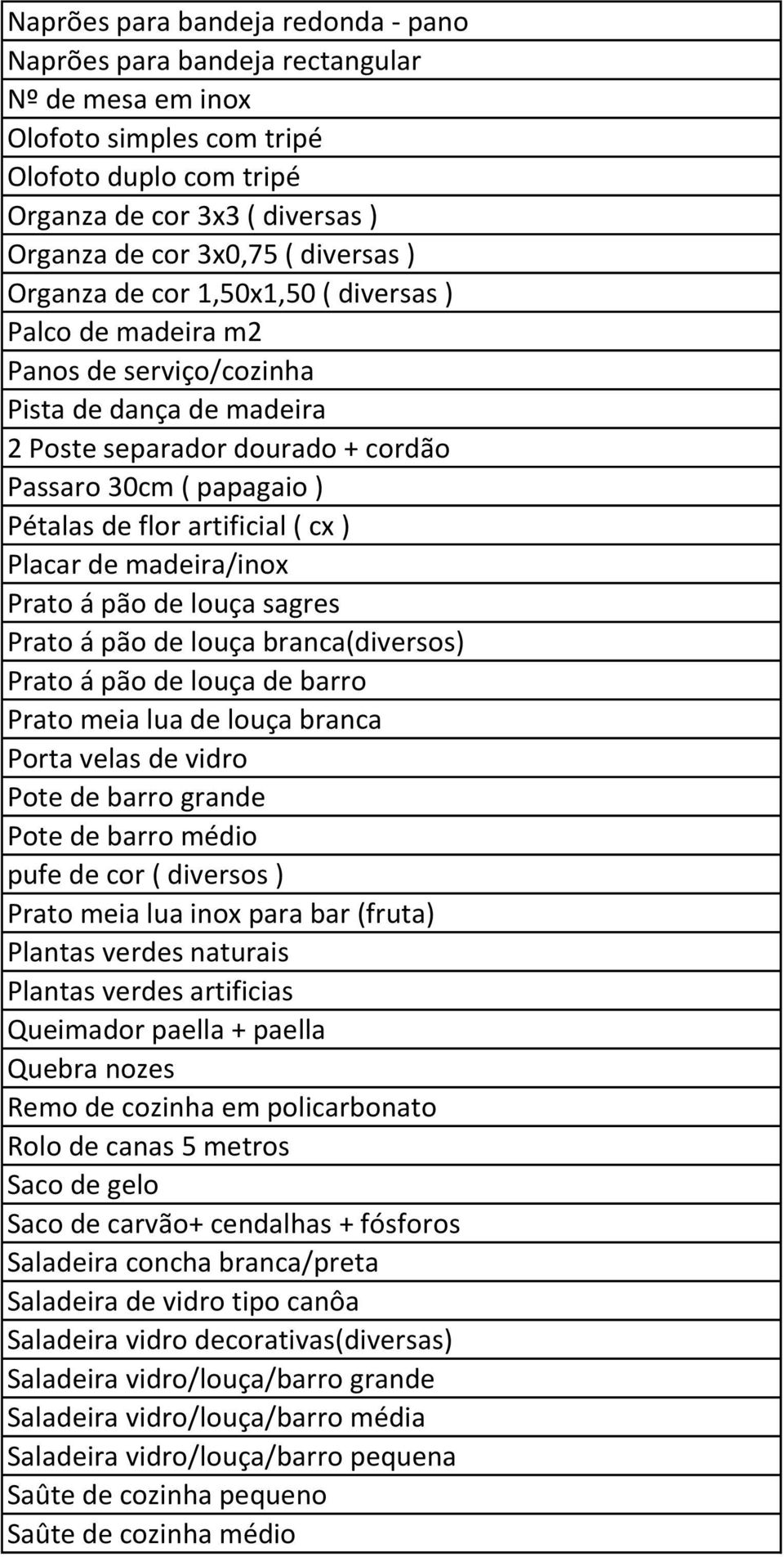 artificial ( cx ) Placar de madeira/inox Prato á pão de louça sagres Prato á pão de louça branca(diversos) Prato á pão de louça de barro Prato meia lua de louça branca Porta velas de vidro Pote de