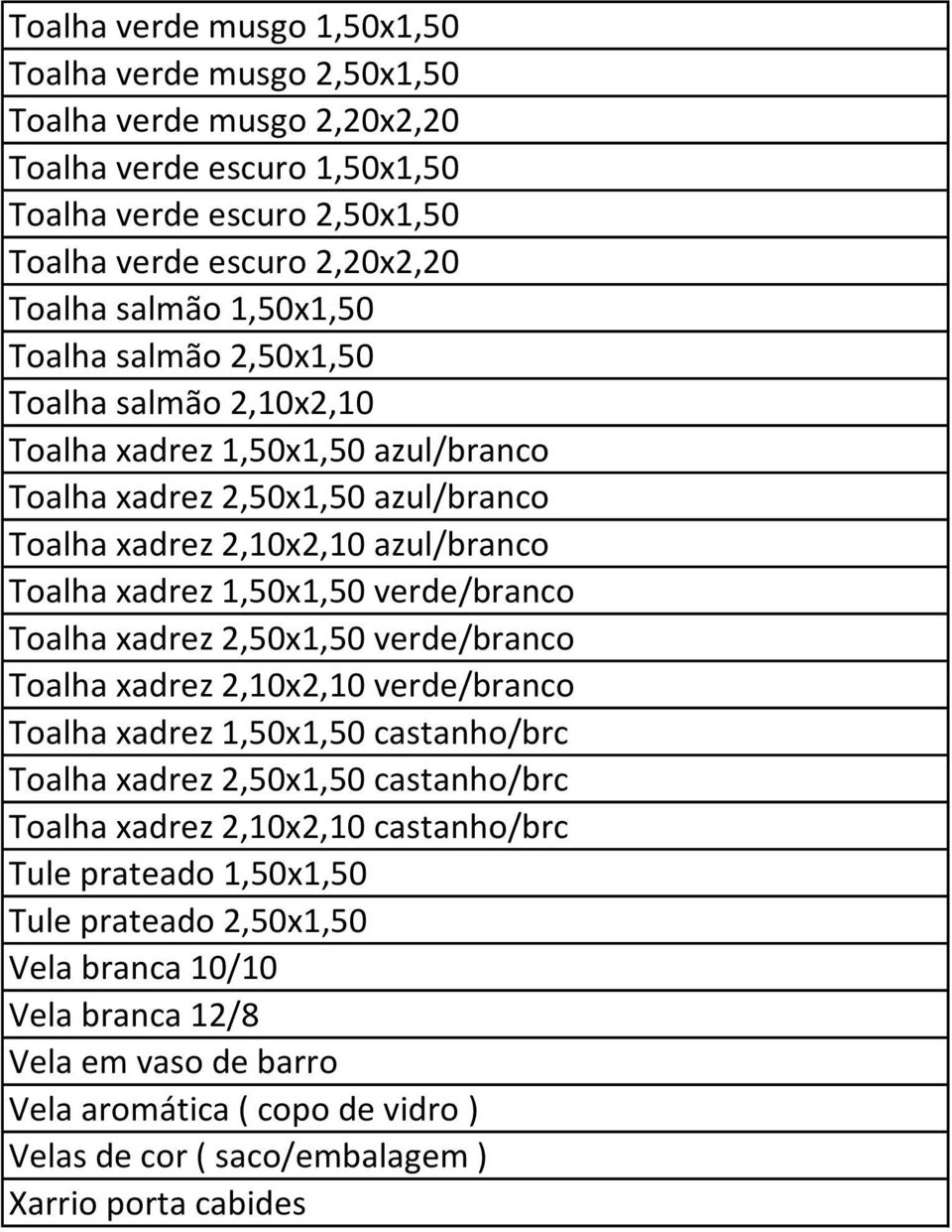 verde/branco Toalha xadrez 2,50x1,50 verde/branco Toalha xadrez 2,10x2,10 verde/branco Toalha xadrez 1,50x1,50 castanho/brc Toalha xadrez 2,50x1,50 castanho/brc Toalha xadrez 2,10x2,10