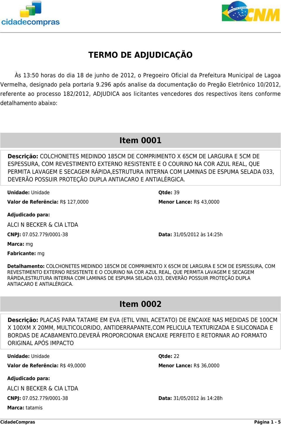 Descrição: COLCHONETES MEDINDO 185CM DE COMPRIMENTO X 65CM DE LARGURA E 5CM DE ESPESSURA, COM REVESTIMENTO EXTERNO RESISTENTE E O COURINO NA COR AZUL REAL, QUE PERMITA LAVAGEM E SECAGEM