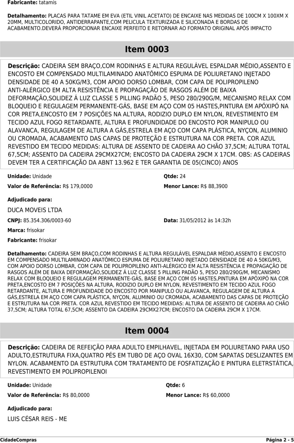 DEVERÁ PROPORCIONAR ENCAIXE PERFEITO E RETORNAR AO FORMATO ORIGINAL APÓS IMPACTO Item 0003 Descrição: CADEIRA SEM BRAÇO,COM RODINHAS E ALTURA REGULÁVEL ESPALDAR MÉDIO,ASSENTO E ENCOSTO EM COMPENSADO