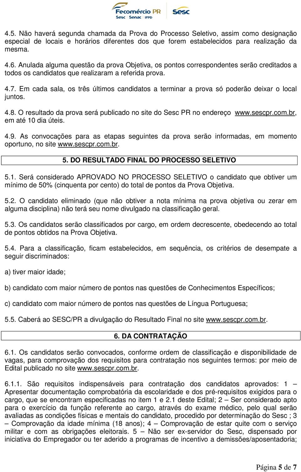 Em cada sala, os três últimos candidatos a terminar a prova só poderão deixar o local juntos. 4.8. O resultado da prova será publicado no site do Sesc PR no endereço www.sescpr.com.