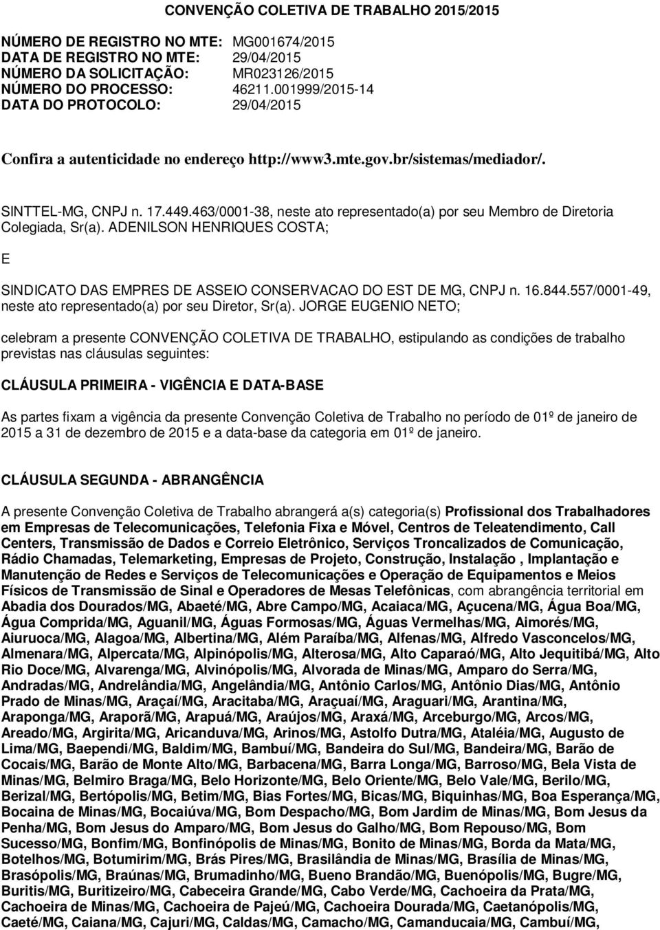 463/0001-38, neste ato representado(a) por seu Membro de Diretoria Colegiada, Sr(a). ADENILSON HENRIQUES COSTA; E SINDICATO DAS EMPRES DE ASSEIO CONSERVACAO DO EST DE MG, CNPJ n. 16.844.