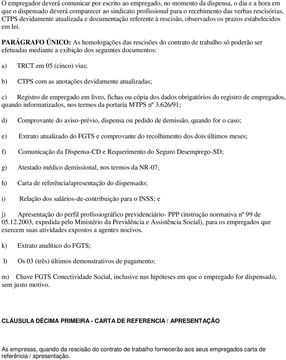 PARÁGRAFO ÚNICO: As homologações das rescisões do contrato de trabalho só poderão ser efetuadas mediante a exibição dos seguintes documentos: a) TRCT em 05 (cinco) vias; b) CTPS com as anotações