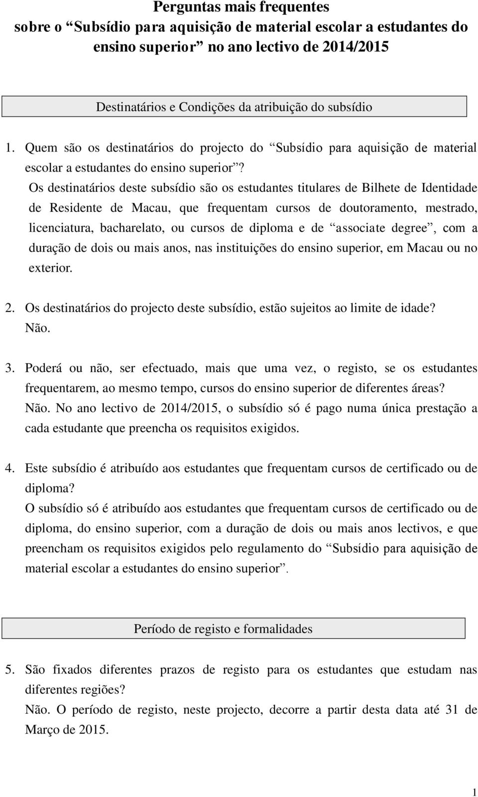 Os destinatários deste subsídio são os estudantes titulares de Bilhete de Identidade de Residente de Macau, que frequentam cursos de doutoramento, mestrado, licenciatura, bacharelato, ou cursos de