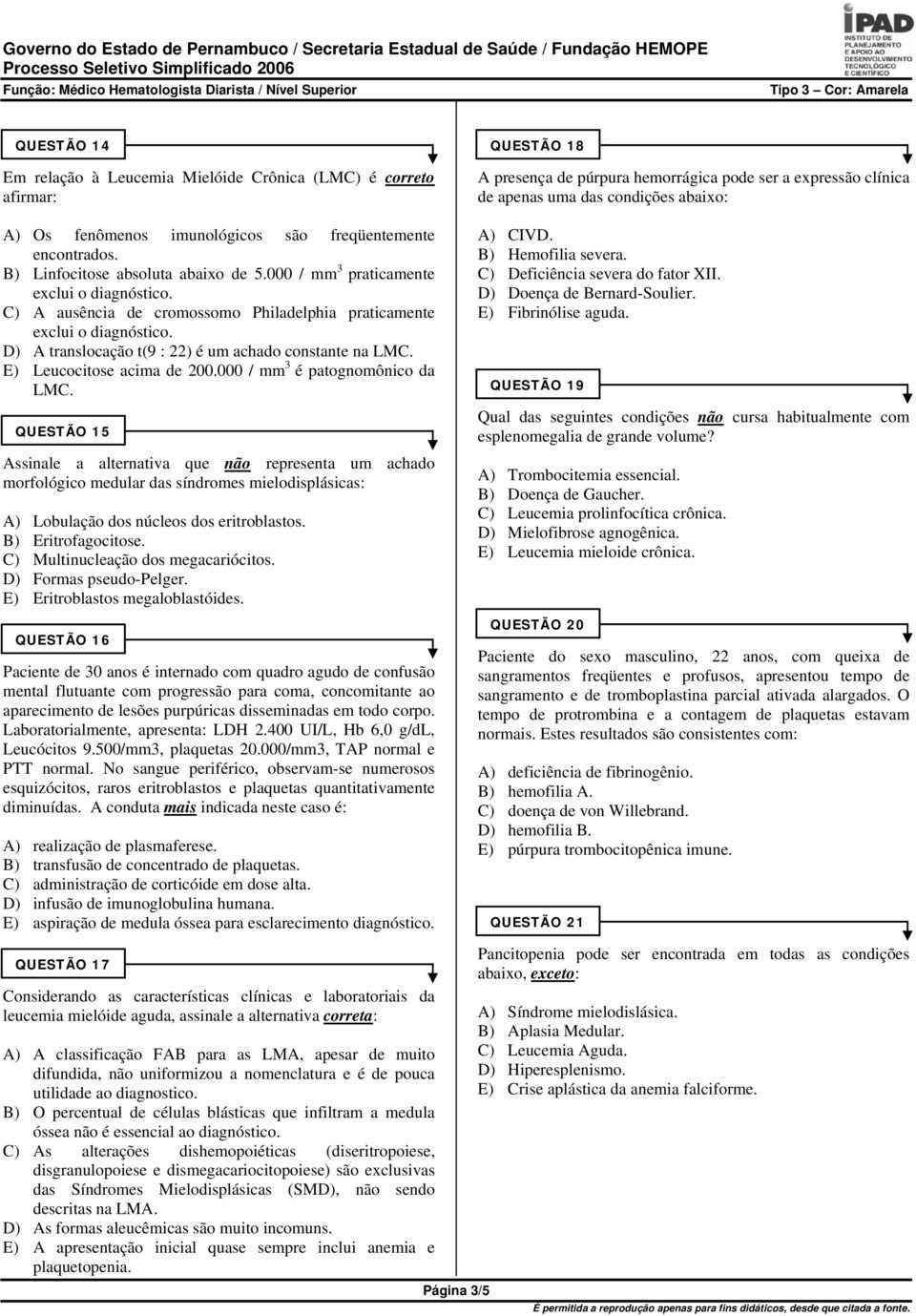 C) A ausência de cromossomo Philadelphia praticamente exclui o diagnóstico. D) A translocação t(9 : 22) é um achado constante na LMC. E) Leucocitose acima de 200.000 / mm 3 é patognomônico da LMC.