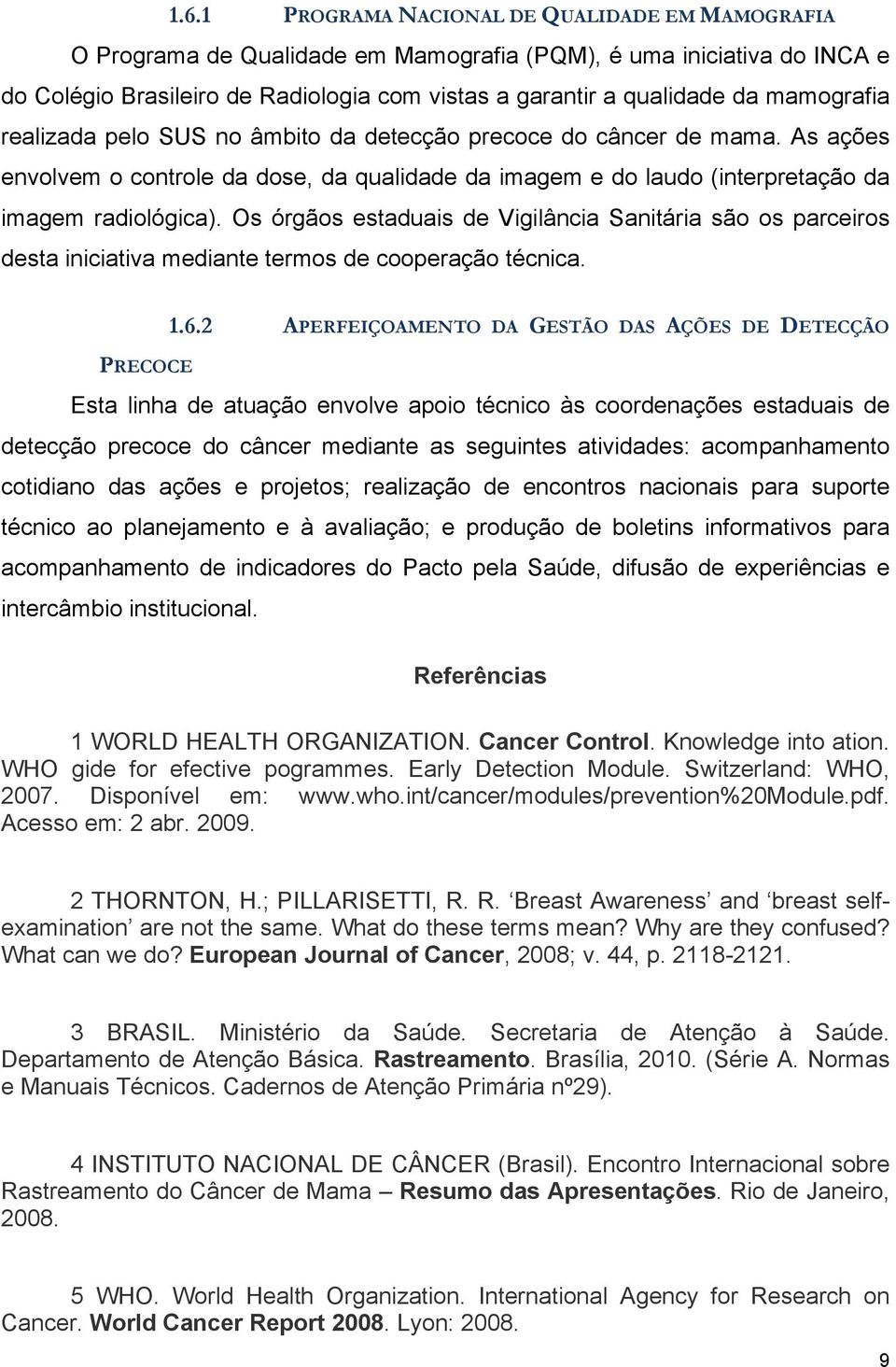 Os órgãos estaduais de Vigilância Sanitária são os parceiros desta iniciativa mediante termos de cooperação técnica. 1.6.