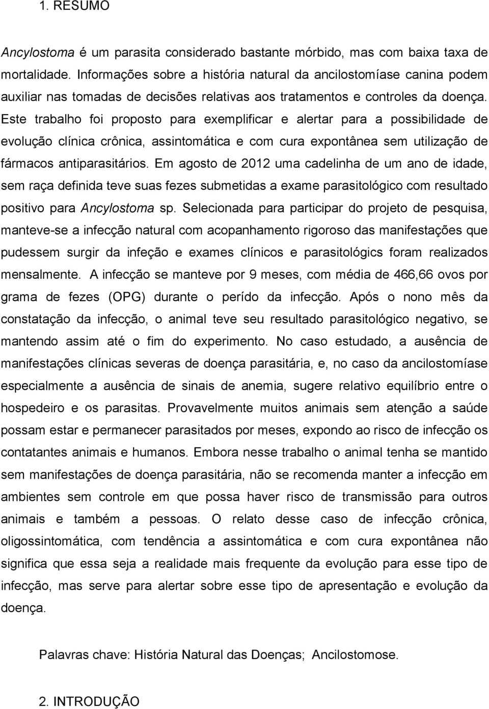 Este trabalho foi proposto para exemplificar e alertar para a possibilidade de evolução clínica crônica, assintomática e com cura expontânea sem utilização de fármacos antiparasitários.