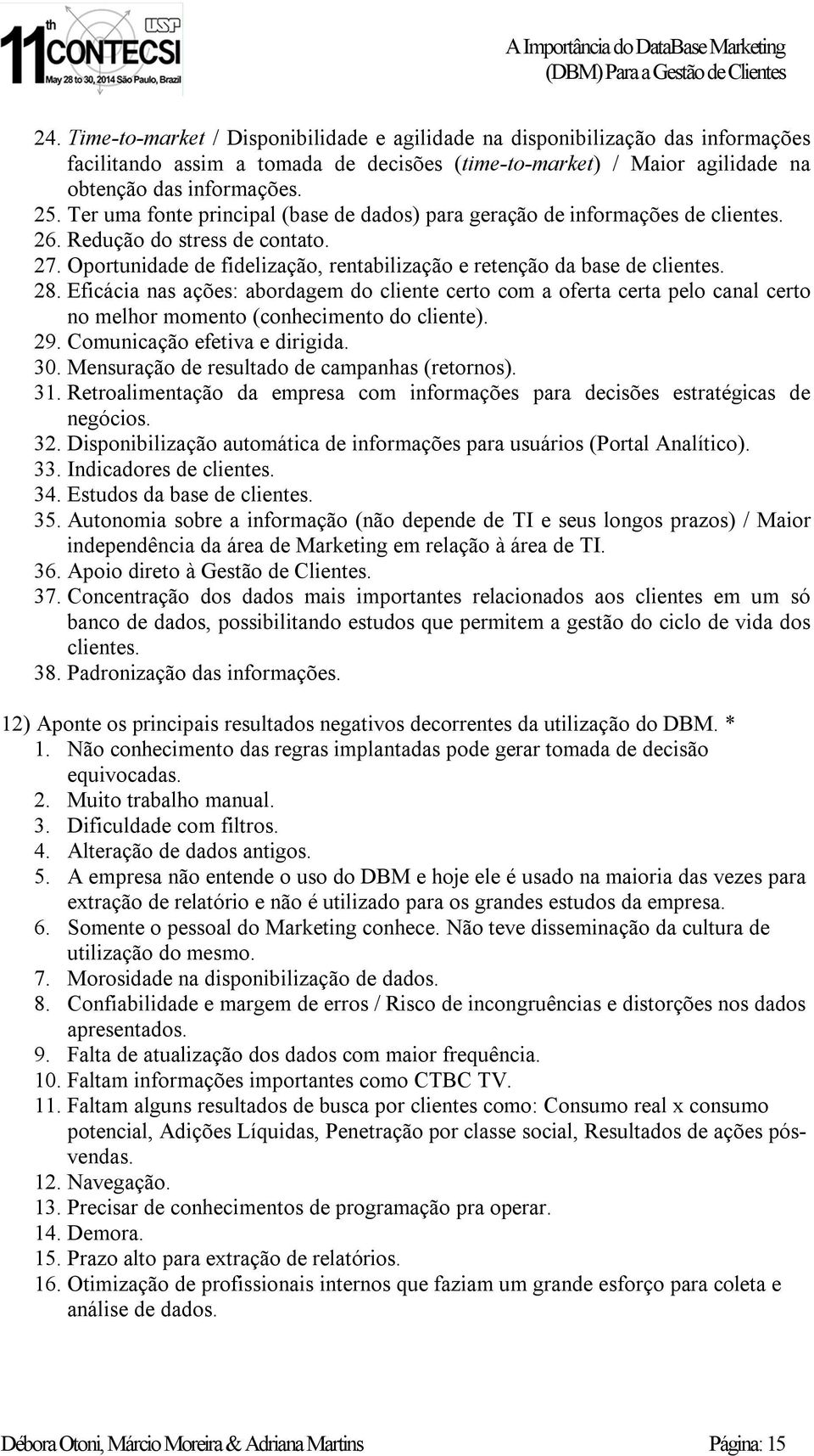 Eficácia nas ações: abordagem do cliente certo com a oferta certa pelo canal certo no melhor momento (conhecimento do cliente). 29. Comunicação efetiva e dirigida. 30.