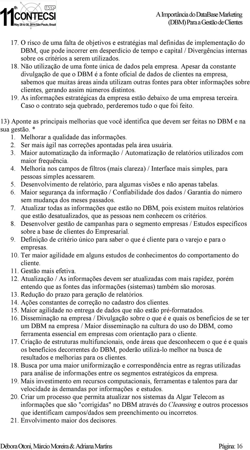 Apesar da constante divulgação de que o DBM é a fonte oficial de dados de clientes na empresa, sabemos que muitas áreas ainda utilizam outras fontes para obter informações sobre clientes, gerando