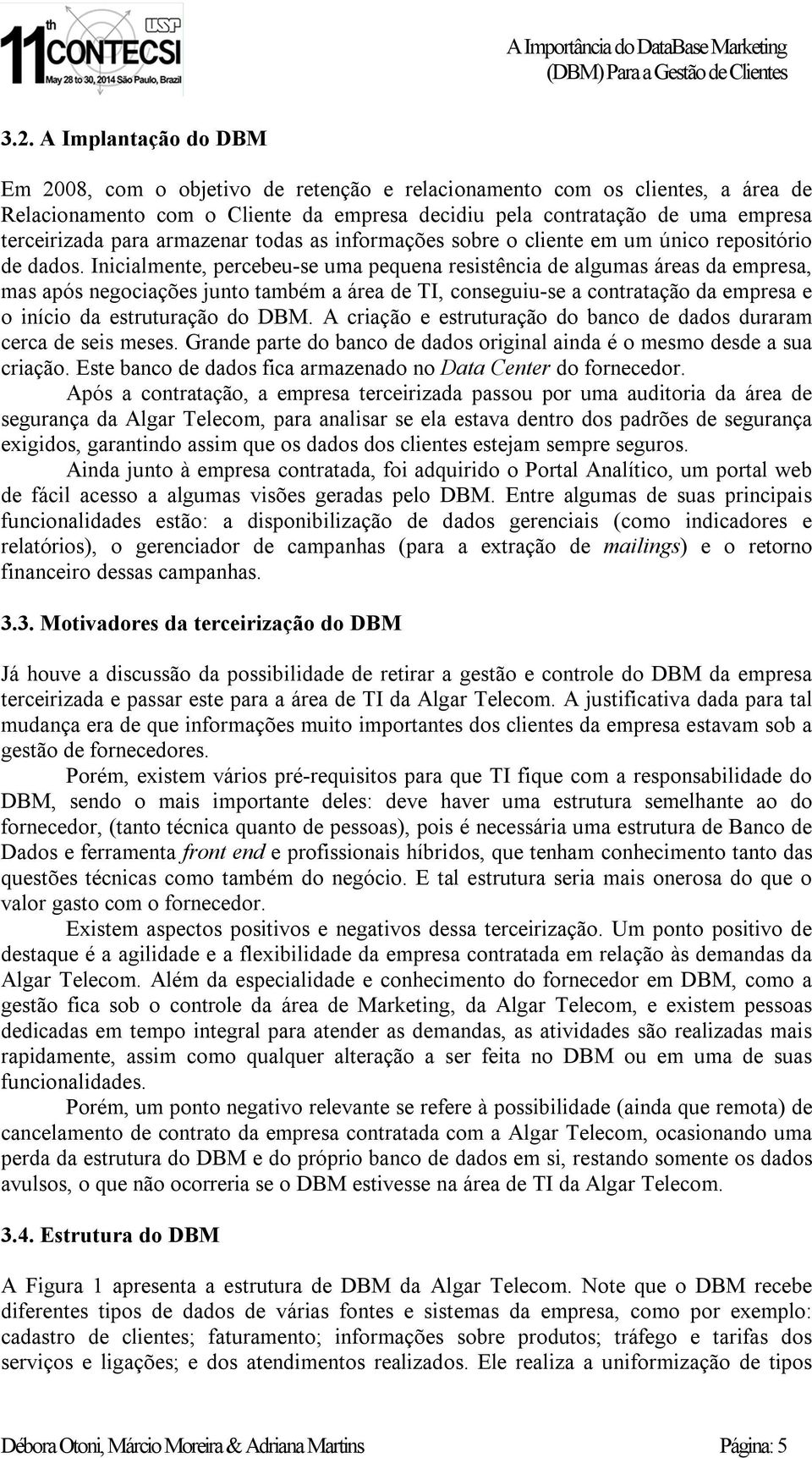 Inicialmente, percebeu-se uma pequena resistência de algumas áreas da empresa, mas após negociações junto também a área de TI, conseguiu-se a contratação da empresa e o início da estruturação do DBM.