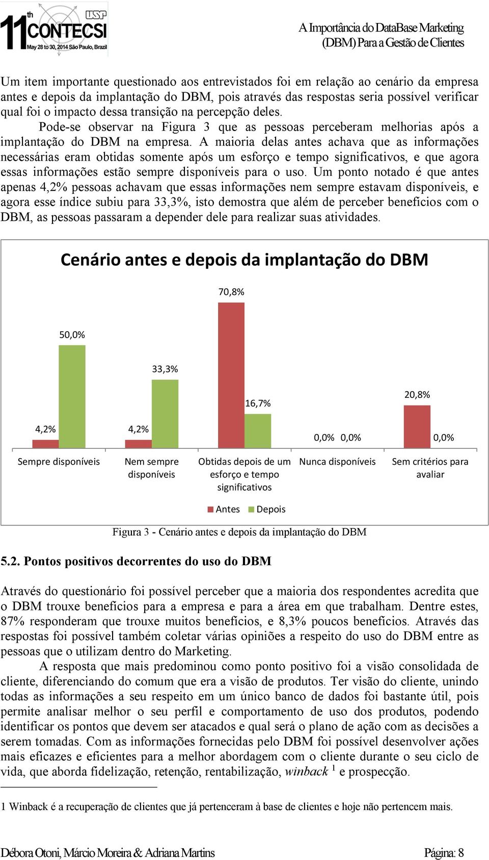 A maioria delas antes achava que as informações necessárias eram obtidas somente após um esforço e tempo significativos, e que agora essas informações estão sempre disponíveis para o uso.