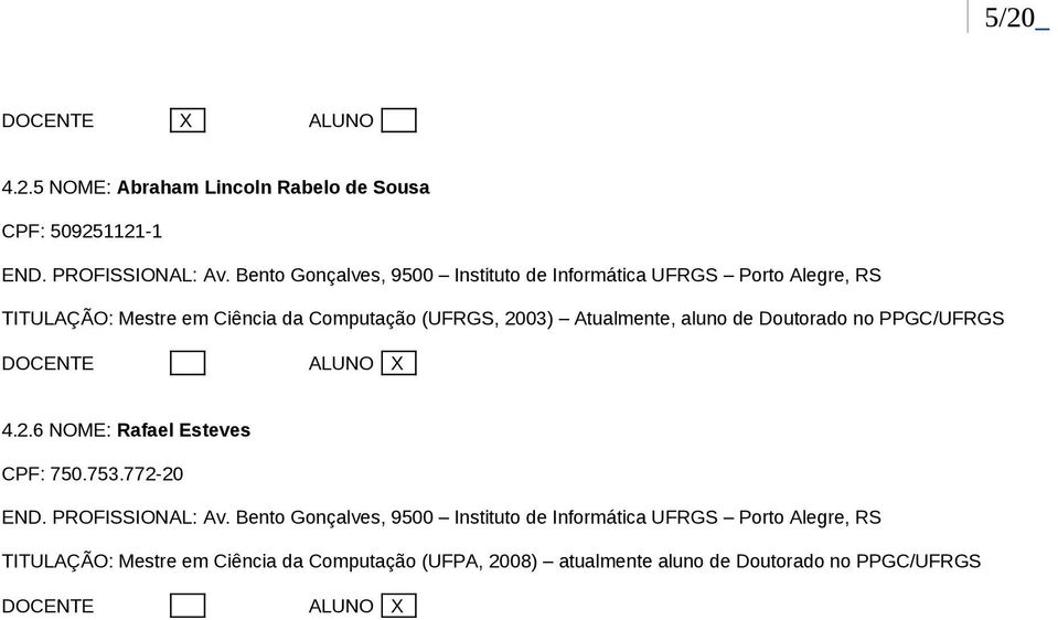 Atualmente, aluno de Doutorado no PPGC/UFRGS 4.2.6 NOME: Rafael Esteves CPF: 750.753.772-20 END. PROFISSIONAL: Av.