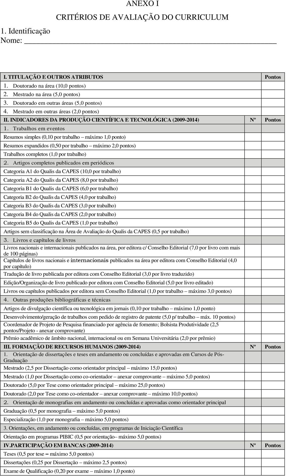 Trabalhos em eventos Resumos simples (0,10 por trabalho máximo 1,0 ponto) Resumos expandidos (0,50 por trabalho máximo 2,0 pontos) Trabalhos completos (1,0 por trabalho) 2.