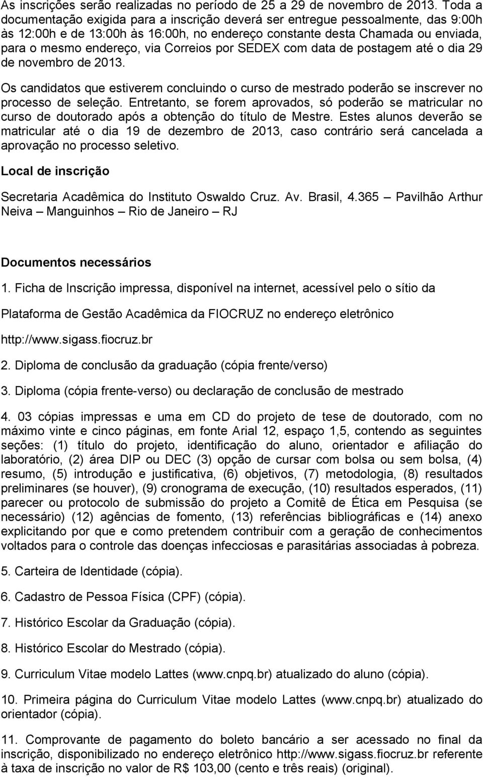 Correios por SEDEX com data de postagem até o dia 29 de novembro de 2013. Os candidatos que estiverem concluindo o curso de mestrado poderão se inscrever no processo de seleção.