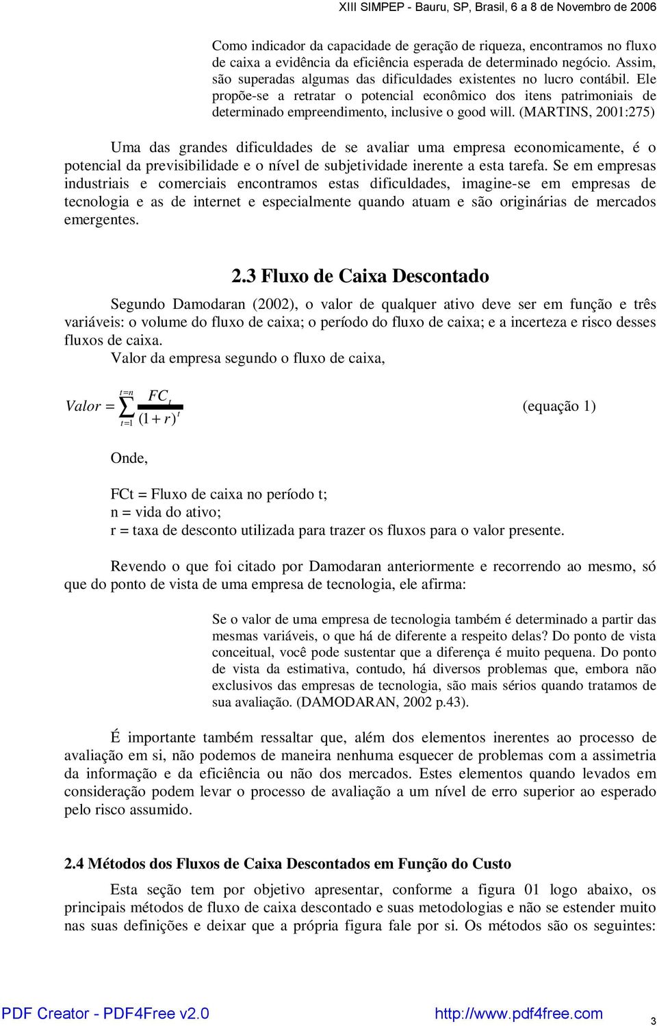 (MARTINS, 2001:275) Uma das grandes dificuldades de se avaliar uma empresa economicamente, é o potencial da previsibilidade e o nível de subjetividade inerente a esta tarefa.