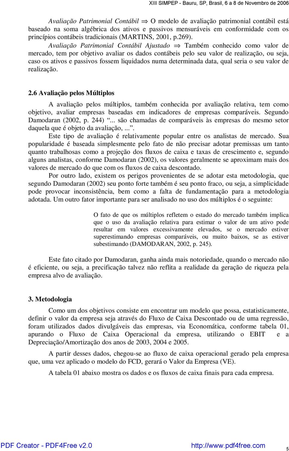 Avaliação Patrimonial Contábil Ajustado Também conhecido como valor de mercado, tem por objetivo avaliar os dados contábeis pelo seu valor de realização, ou seja, caso os ativos e passivos fossem