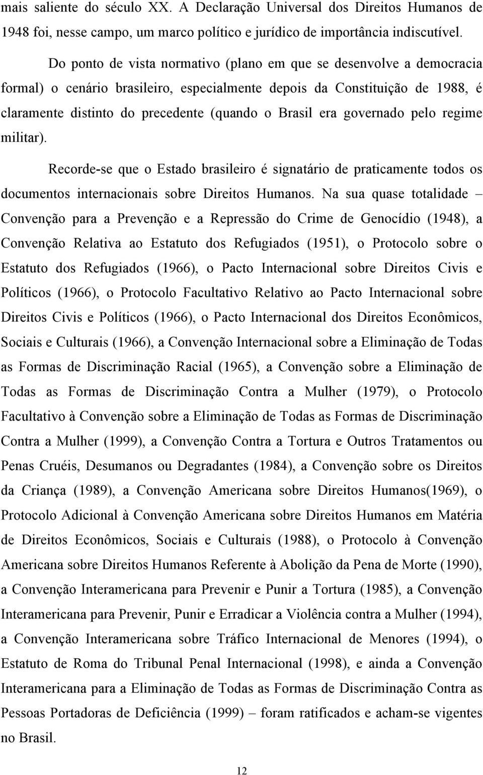 era governado pelo regime militar). Recorde-se que o Estado brasileiro é signatário de praticamente todos os documentos internacionais sobre Direitos Humanos.