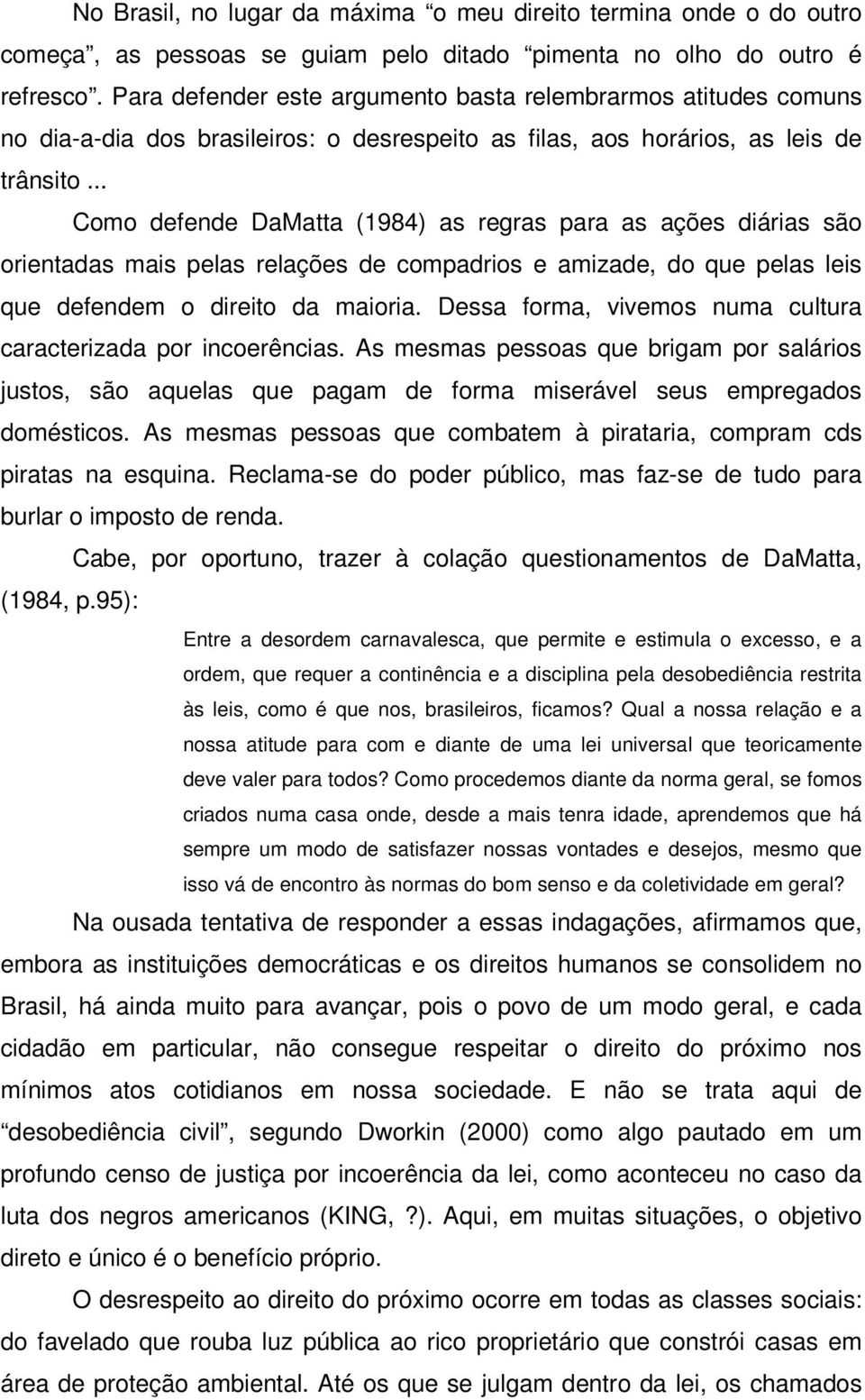 .. Como defende DaMatta (1984) as regras para as ações diárias são orientadas mais pelas relações de compadrios e amizade, do que pelas leis que defendem o direito da maioria.