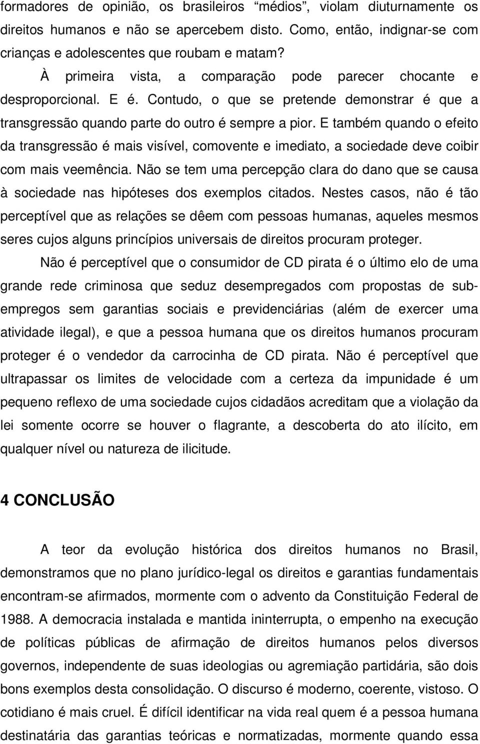 E também quando o efeito da transgressão é mais visível, comovente e imediato, a sociedade deve coibir com mais veemência.