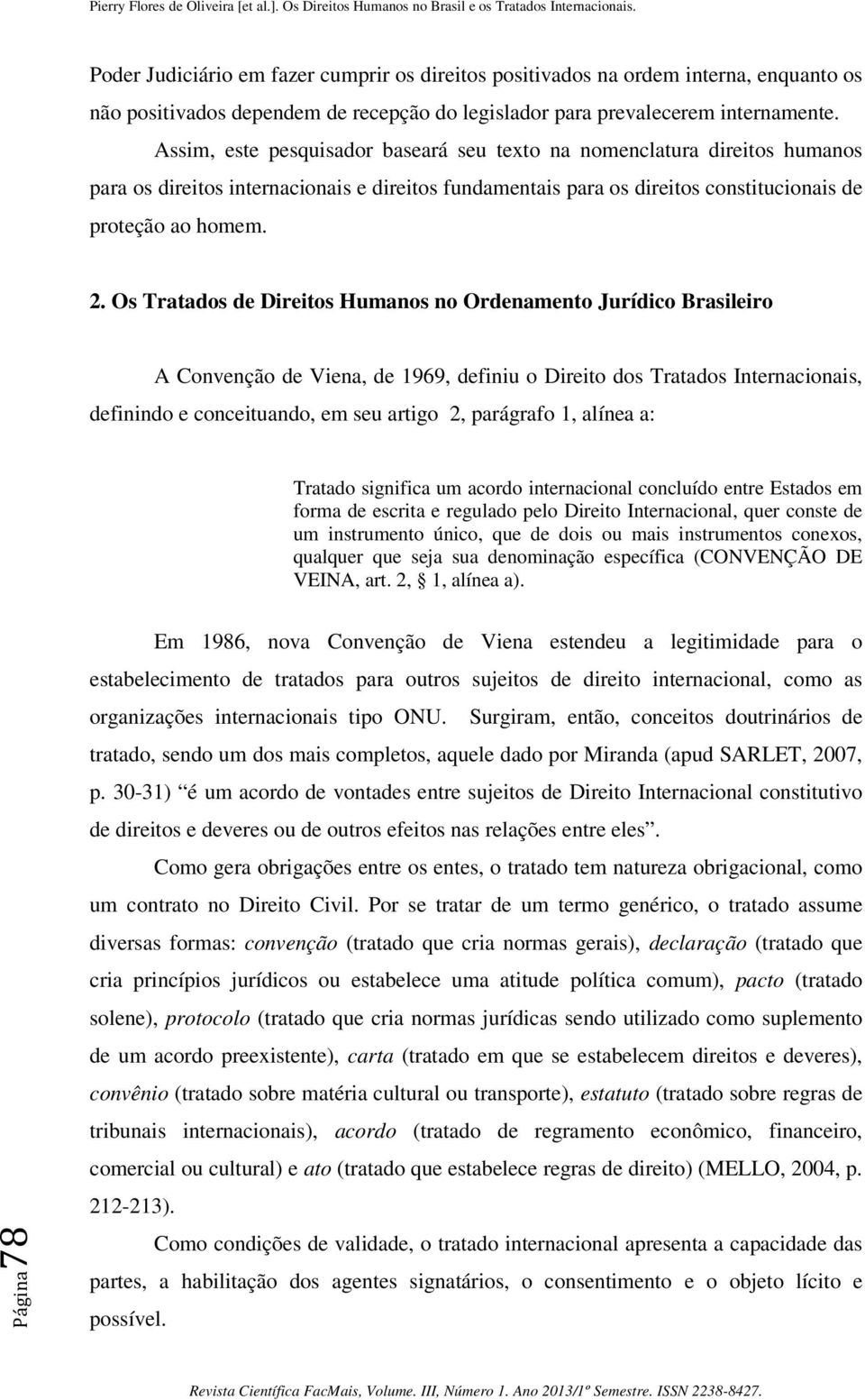 Os Tratados de Direitos Humanos no Ordenamento Jurídico Brasileiro A Convenção de Viena, de 1969, definiu o Direito dos Tratados Internacionais, definindo e conceituando, em seu artigo 2, parágrafo