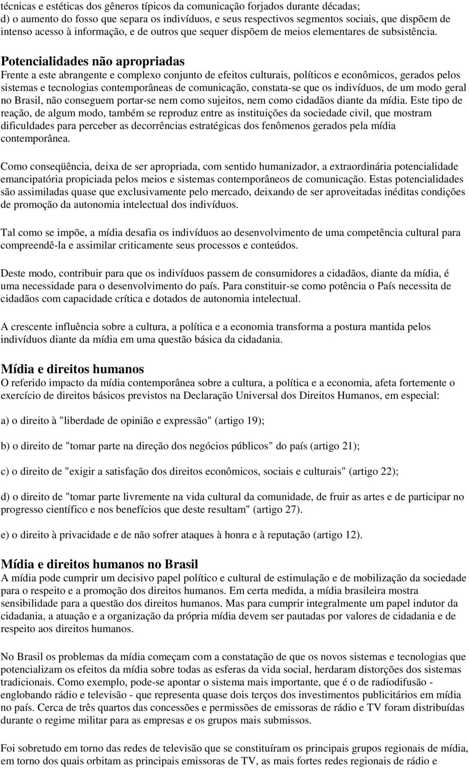 Potencialidades não apropriadas Frente a este abrangente e complexo conjunto de efeitos culturais, políticos e econômicos, gerados pelos sistemas e tecnologias contemporâneas de comunicação,