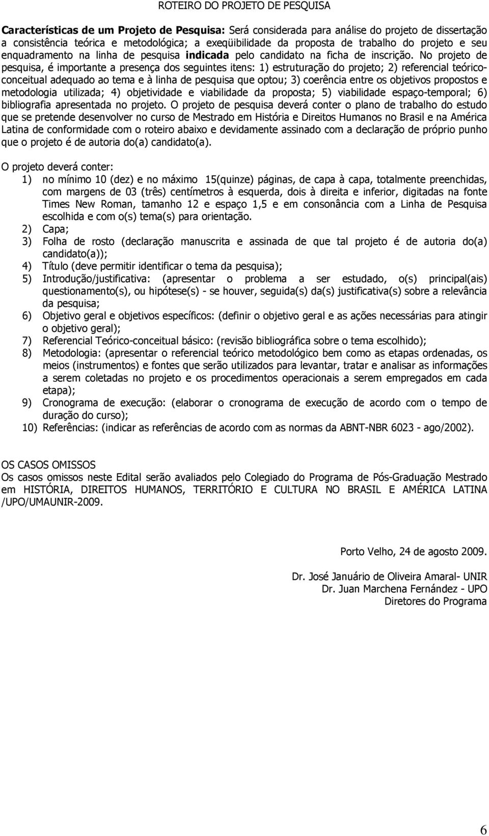 No projeto de pesquisa, é importante a presença dos seguintes itens: 1) estruturação do projeto; 2) referencial teóricoconceitual adequado ao tema e à linha de pesquisa que optou; 3) coerência entre