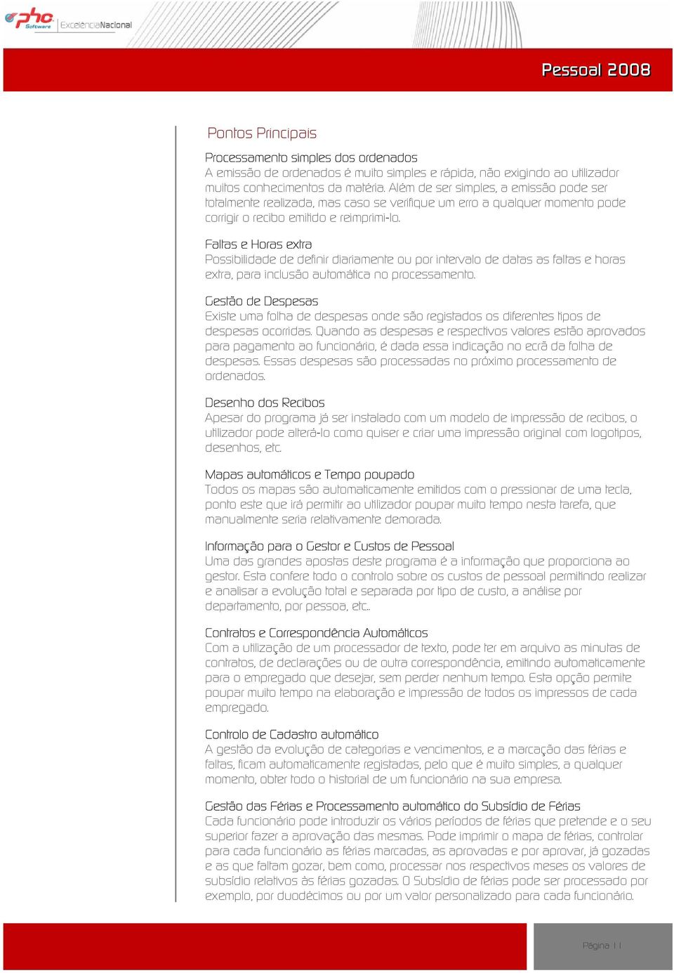 Faltas e Horas extra Possibilidade de definir diariamente ou por intervalo de datas as faltas e horas extra, para inclusão automática no processamento.