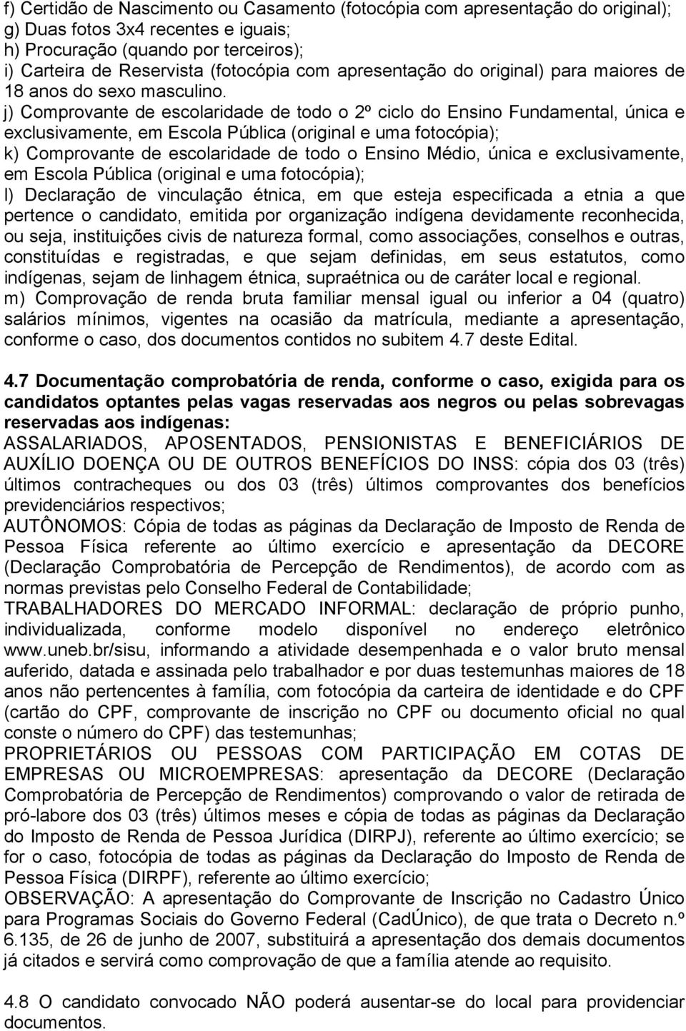 j) Comprovante de escolaridade de todo o 2º ciclo do Ensino Fundamental, única e exclusivamente, em Escola Pública (original e uma fotocópia); k) Comprovante de escolaridade de todo o Ensino Médio,