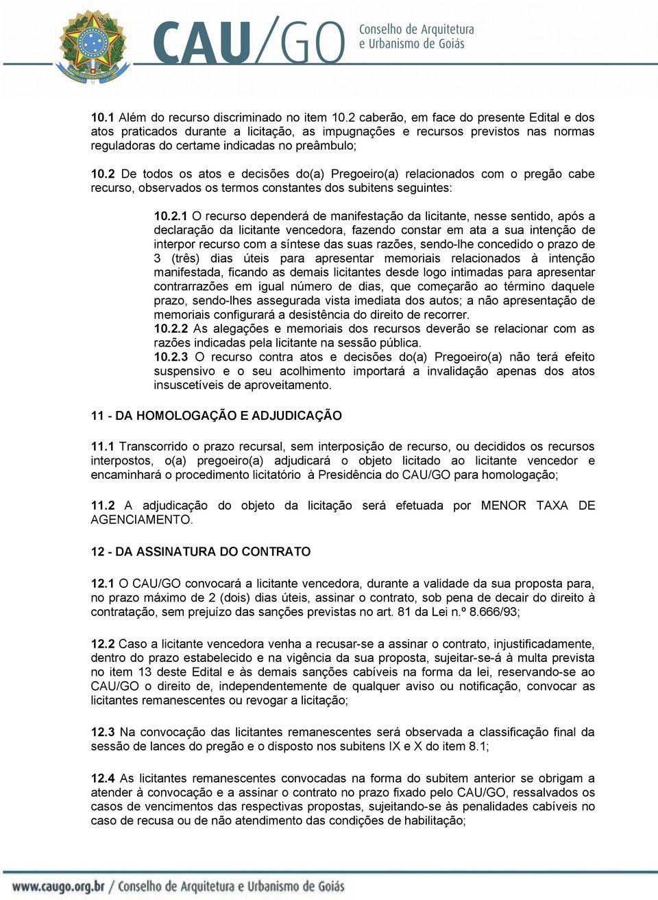 2 De todos os atos e decisões do(a) Pregoeiro(a) relacionados com o pregão cabe recurso, observados os termos constantes dos subitens seguintes: 10.2.1 O recurso dependerá de manifestação da