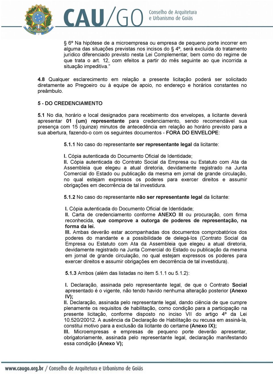 8 Qualquer esclarecimento em relação a presente licitação poderá ser solicitado diretamente ao Pregoeiro ou à equipe de apoio, no endereço e horários constantes no preâmbulo. 5 - DO CREDENCIAMENTO 5.