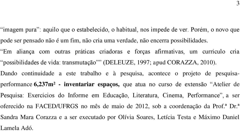 Dando continuidade a este trabalho e à pesquisa, acontece o projeto de pesquisaperformance 6,237m² - inventariar espaços, que atua no curso de extensão Atelier de Pesquisa: Exercícios do