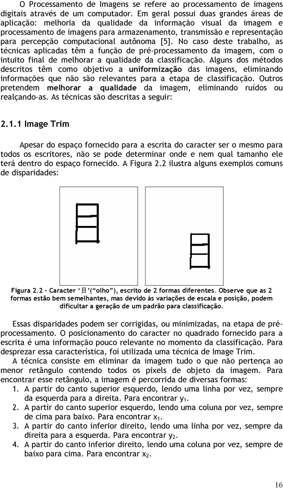 computacional autônoma [5]. No caso deste trabalho, as técnicas aplicadas têm a função de pré-processamento da imagem, com o intuito final de melhorar a qualidade da classificação.