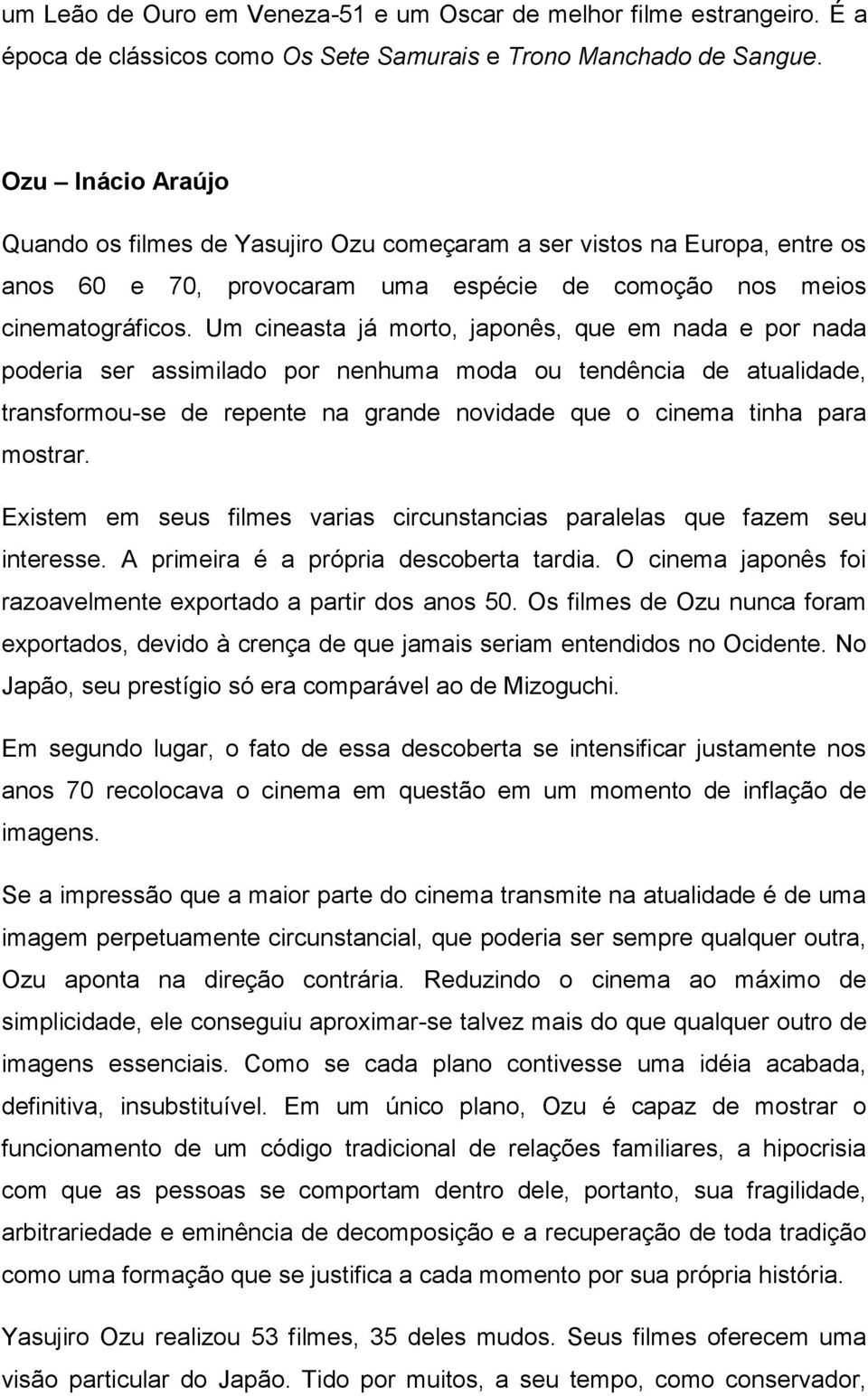 Um cineasta já morto, japonês, que em nada e por nada poderia ser assimilado por nenhuma moda ou tendência de atualidade, transformou-se de repente na grande novidade que o cinema tinha para mostrar.