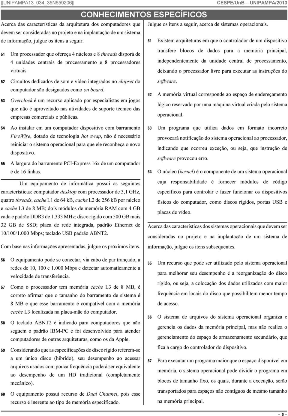 61 Existem arquiteturas em que o controlador de um dispositivo 51 Um processador que ofereça 4 núcleos e 8 threads disporá de 4 unidades centrais de processamento e 8 processadores virtuais.