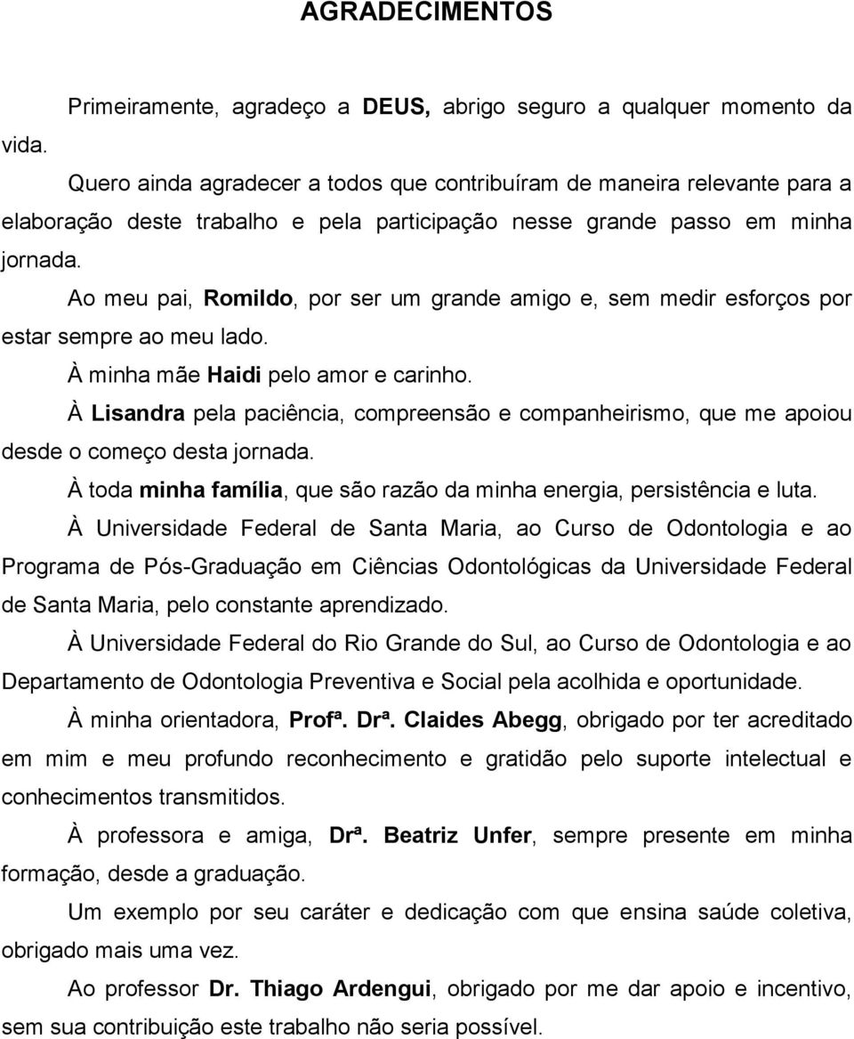 Ao meu pai, Romildo, por ser um grande amigo e, sem medir esforços por estar sempre ao meu lado. À minha mãe Haidi pelo amor e carinho.