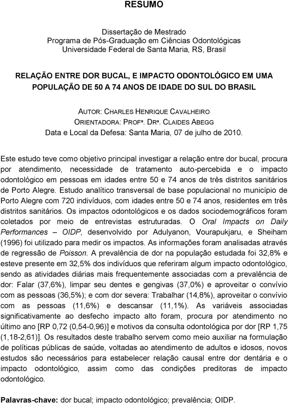 Este estudo teve como objetivo principal investigar a relação entre dor bucal, procura por atendimento, necessidade de tratamento auto-percebida e o impacto odontológico em pessoas em idades entre 50