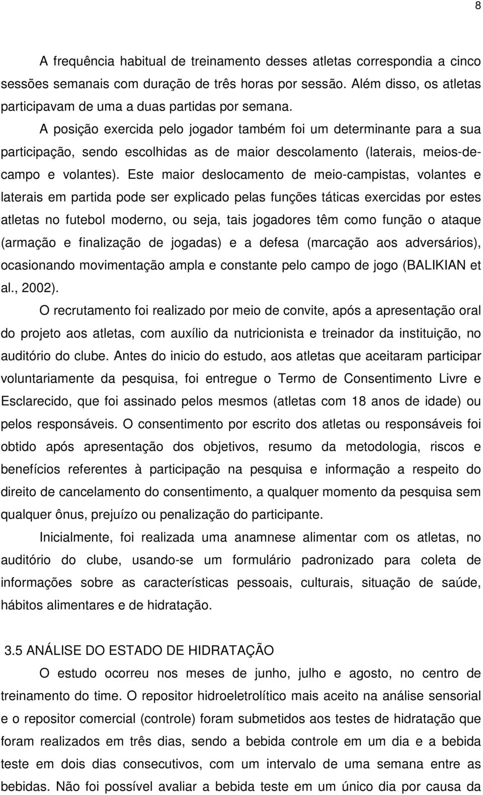 Este maior deslocamento de meio-campistas, volantes e laterais em partida pode ser explicado pelas funções táticas exercidas por estes atletas no futebol moderno, ou seja, tais jogadores têm como