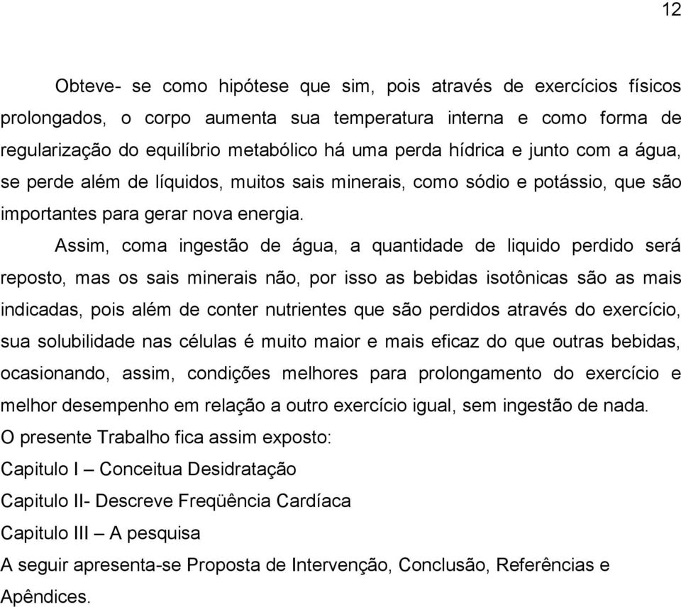 Assim, coma ingestão de água, a quantidade de liquido perdido será reposto, mas os sais minerais não, por isso as bebidas isotônicas são as mais indicadas, pois além de conter nutrientes que são