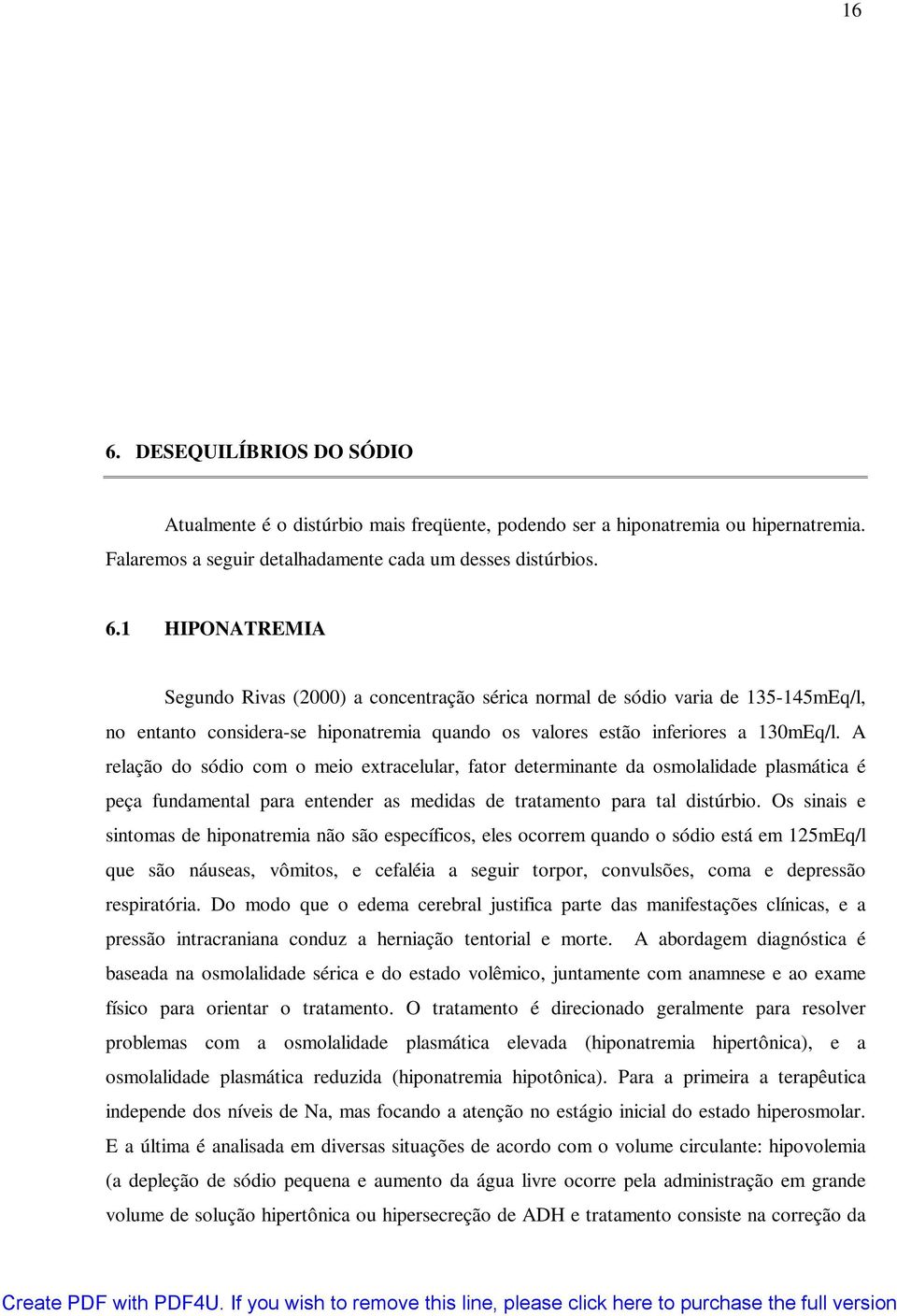 Os sinais e sintomas de hiponatremia não são específicos, eles ocorrem quando o sódio está em 125mEq/l que são náuseas, vômitos, e cefaléia a seguir torpor, convulsões, coma e depressão respiratória.