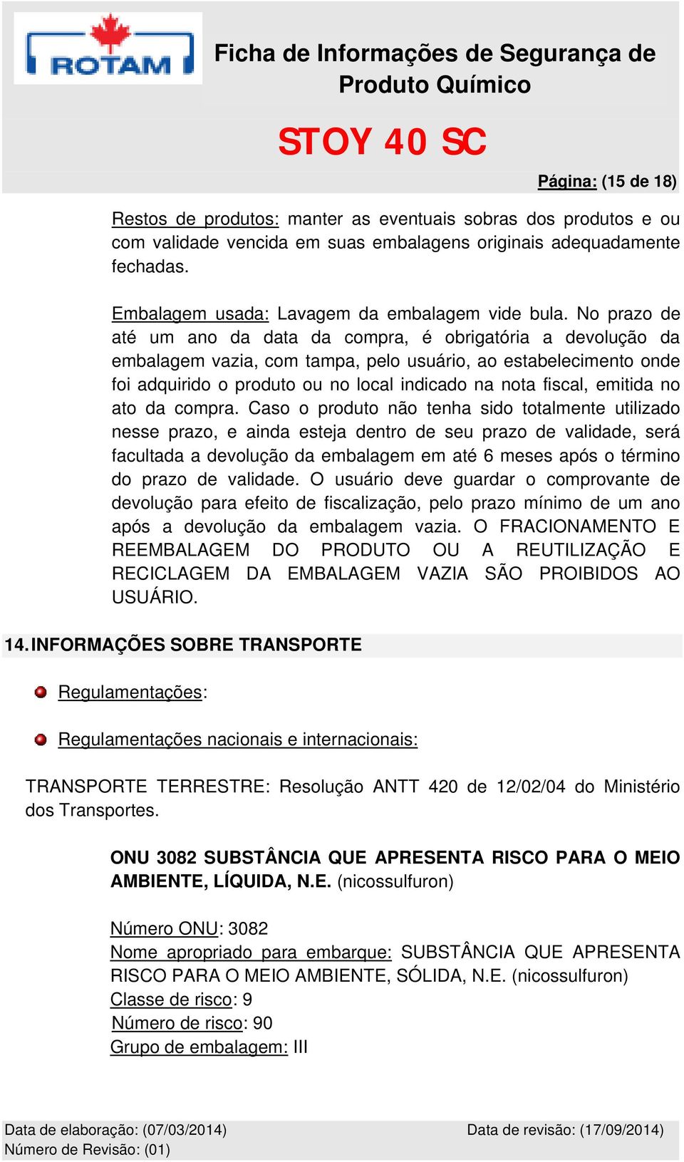 No prazo de até um ano da data da compra, é obrigatória a devolução da embalagem vazia, com tampa, pelo usuário, ao estabelecimento onde foi adquirido o produto ou no local indicado na nota fiscal,