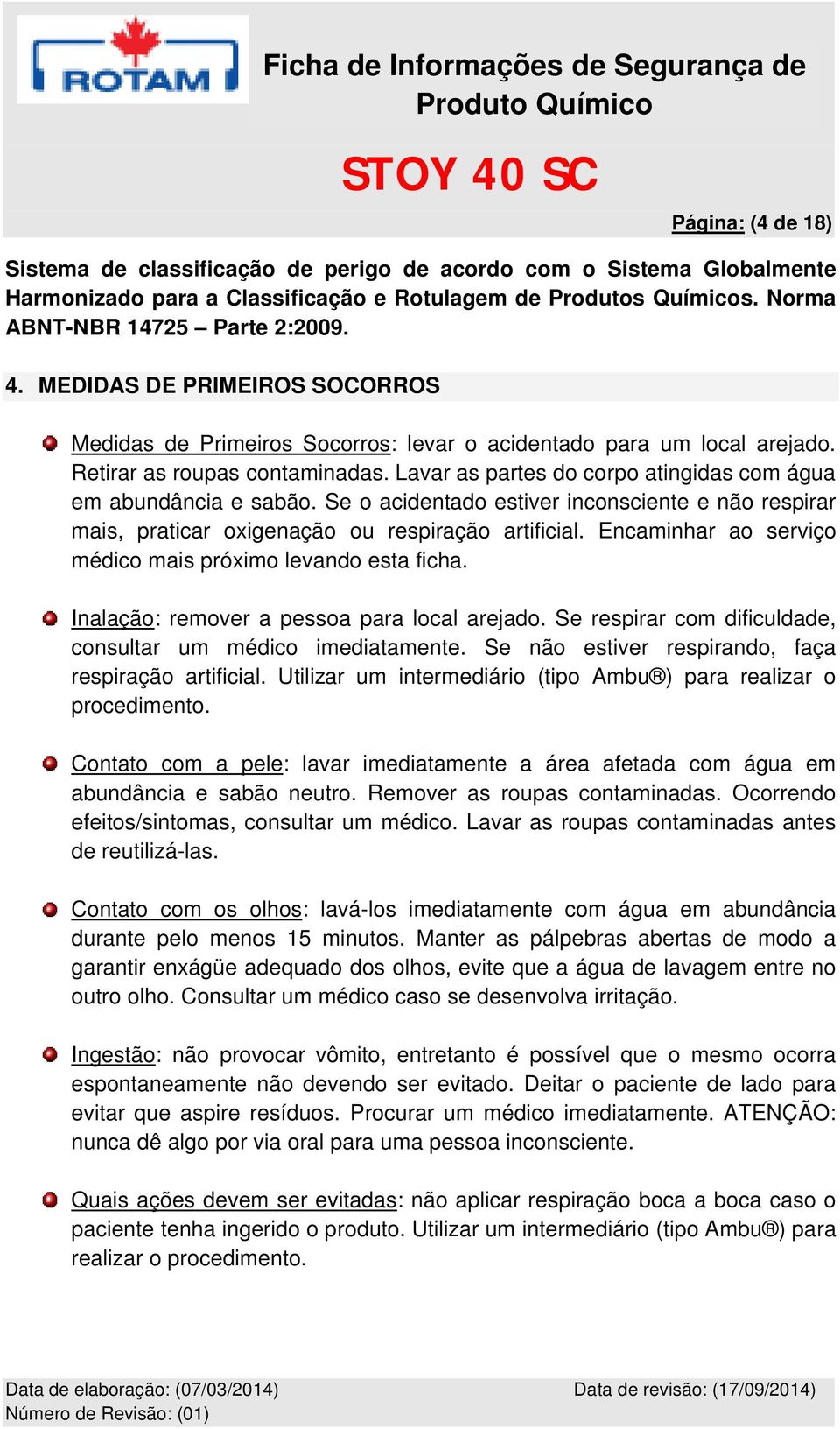 Lavar as partes do corpo atingidas com água em abundância e sabão. Se o acidentado estiver inconsciente e não respirar mais, praticar oxigenação ou respiração artificial.