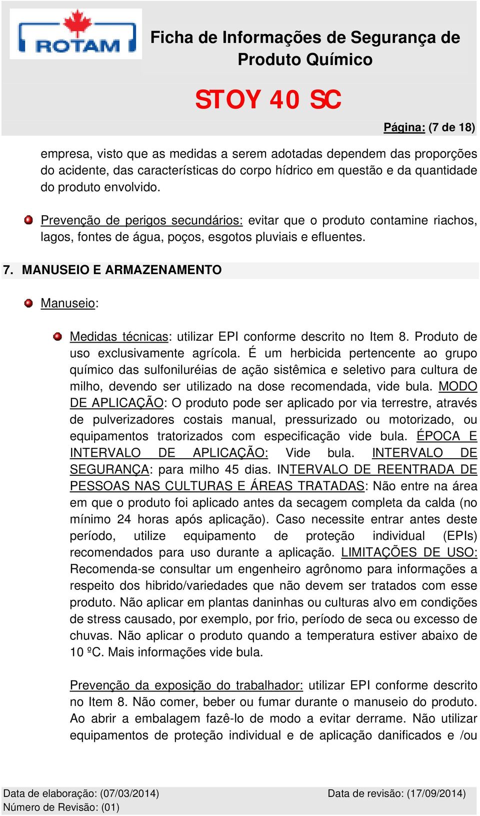 MANUSEIO E ARMAZENAMENTO Manuseio: Medidas técnicas: utilizar EPI conforme descrito no Item 8. Produto de uso exclusivamente agrícola.