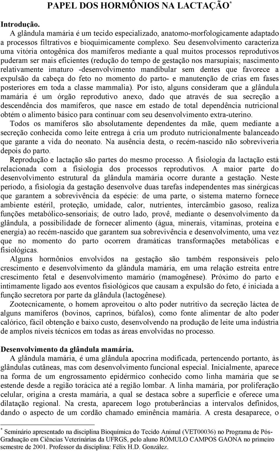 relativamente imaturo -desenvolvimento mandibular sem dentes que favorece a expulsão da cabeça do feto no momento do parto- e manutenção de crias em fases posteriores em toda a classe mammalia).